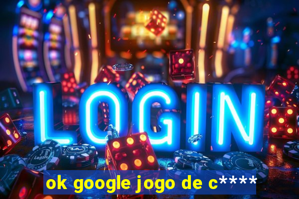 ok google jogo de c****